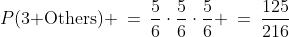 P(\text{3 Others}) \:=\:\frac{5}{6}\cdot\frac{5}{6}\cdot\frac{5}{6} \:=\:\frac{125}{216}
