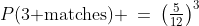 P(\text{3 matches}) \:=\:\left(\tfrac{5}{12}\right)^3