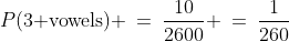 P(\text{3 vowels}) \:=\:\frac{10}{2600} \:=\:\frac{1}{260}