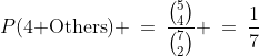 P(\text{4 Others}) \:=\:\frac{{5\choose4}}{{7\choose2}} \:=\:\frac{1}{7}