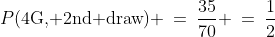 P(\text{4G, 2nd draw}) \:=\:\frac{35}{70} \:=\:\frac{1}{2}