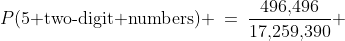 P(\text{5 two-digit numbers}) \:=\:\frac{496,\!496}{17,\!259,\!390} \;\approx\;0.0288