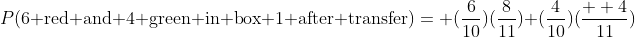 P(\text{6 red and 4 green in box 1 after transfer})= (\frac{6}{10})(\frac{8}{11})+(\frac{4}{10})(\frac{  4}{11})