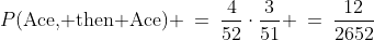 P(\text{Ace, then Ace}) \:=\:\frac{4}{52}\cdot\frac{3}{51} \:=\:\frac{12}{2652}