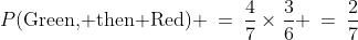 P(\text{Green, then Red}) \:=\:\frac{4}{7}\times\frac{3}{6} \:=\:\frac{2}{7}