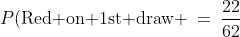 P(\text{Red on 1st draw} \:=\:\frac{22}{62}
