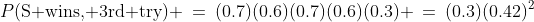 P(\text{S wins, 3rd try}) \:=\:(0.7)(0.6)(0.7)(0.6)(0.3) \:=\:(0.3)(0.42)^2