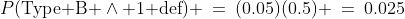 P(\text{Type B }\wedge\text{ 1 d{e}f}) \:=\:(0.05)(0.5) \:=\:0.025