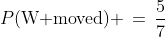P(\text{W moved}) \,=\,\frac{5}{7}