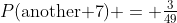 P(\text{another 7}) = \tfrac{3}{49}