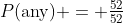 P(\text{any}) = \tfrac{52}{52}