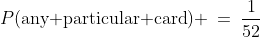 P(\text{any particular card}) \:=\:\frac{1}{52}