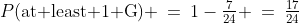 P(\text{at least 1 G}) \:=\:1-\tfrac{7}{24} \:=\:\tfrac{17}{24}