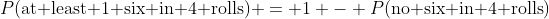 P(\text{at least 1 six in 4 rolls}) = 1 - P(\text{no six in 4 rolls})
