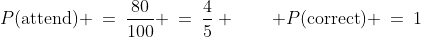 P(\text{attend}) \:=\:\frac{80}{100} \:=\:\frac{4}{5} \qquad P(\text{correct}) \:=\:1