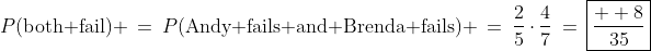 P(\text{both fail}) \:=\:P(\text{Andy fails and Brenda fails}) \:=\:\frac{2}{5}\cdot\frac{4}{7}\:=\:\boxed{\frac{  8}{35}}