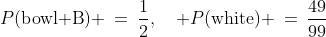 P(\text{bowl B}) \:=\:\frac{1}{2},\quad P(\text{white}) \:=\:\frac{49}{99}