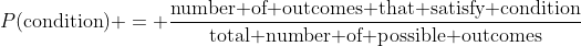 P(\text{condition}) = \frac{\text{number of outcomes that satisfy condition}}{\text{total number of possible outcomes}}