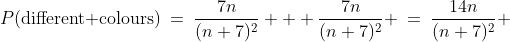 P(\text{different colours})\:=\:\frac{7n}{(n+7)^2} + \frac{7n}{(n+7)^2} \:=\:\frac{14n}{(n+7)^2} 