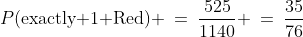P(\text{exactly 1 Red}) \:=\:\frac{525}{1140} \:=\:\frac{35}{76}