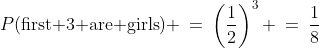 P(\text{first 3 are girls}) \:=\:\left(\frac{1}{2}\right)^3 \:=\:\frac{1}{8}