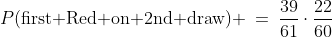 P(\text{first Red on 2nd draw}) \:=\:\frac{39}{61}\cdot\frac{22}{60}