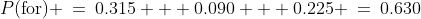 P(\text{for}) \:=\:0.315 + 0.090 + 0.225 \:=\:0.630