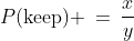 \text{[3] You get to keep it: }\;P(\text{keep}) \:=\:\frac{x}{y}