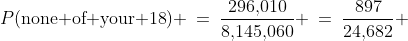 P(\text{none of your 18}) \:=\:\dfrac{296,\!010}{8,\!145,\!060} \:=\:\dfrac{897}{24,\!682} 