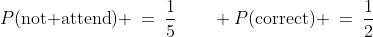 P(\text{not attend}) \:=\:\frac{1}{5}\qquad P(\text{correct}) \:=\:\frac{1}{2}