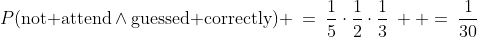 P(\text{not attend}\wedge\text{guessed correctly}) \:=\:\frac{1}{5}\cdot\frac{1}{2}\cdot\frac{1}{3}\:  =\:\frac{1}{30}