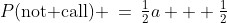 P(\text{not call}) \:=\:\tfrac{1}{2}a + \tfrac{1}{2}