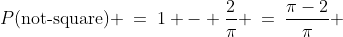 P(\text{not-square}) \:=\:1 - \dfrac{2}{\pi} \:=\:\dfrac{\pi-2}{\pi} 