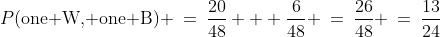 P(\text{one W, one B}) \:=\:\frac{20}{48} + \frac{6}{48} \:=\:\frac{26}{48} \:=\:\frac{13}{24}