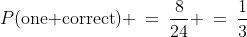 \text{Therefore: }\;P(\text{one correct}) \:=\:\dfrac{8}{24} \:=\:\dfrac{1}{3}