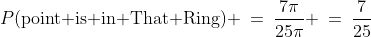 P(\text{point is in That Ring}) \:=\:\frac{7\pi}{25\pi} \:=\:\frac{7}{25}