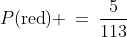 \text{[2] You draw a red marble: }\;P(\text{red}) \:=\:\frac{5}{113}