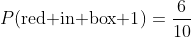 P(\text{red in box 1})=\frac{6}{10}