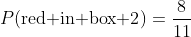 P(\text{red in box 2})=\frac{8}{11}