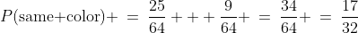 P(\text{same color}) \:=\:\frac{25}{64} + \frac{9}{64} \:=\:\frac{34}{64} \:=\:\frac{17}{32}