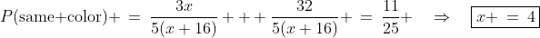 P(\text{same color}) \:=\:\frac{3x}{5(x+16)} + \frac{32}{5(x+16)} \:=\:\frac{11}{25} \quad\Rightarrow\quad\boxed{x \:=\:4}