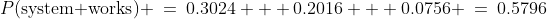 P(\text{system works}) \:=\:0.3024 + 0.2016 + 0.0756 \:=\:0.5796