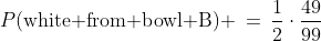 P(\text{white from bowl B}) \:=\:\frac{1}{2}\cdot\frac{49}{99}