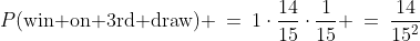 P(\text{win on 3rd draw}) \:=\:1\cdot\frac{14}{15}\cdot\frac{1}{15} \:=\:\frac{14}{15^2}