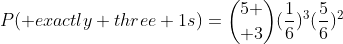 P(\text {exactly three 1s})={5 \choose 3}(\frac{1}{6})^3(\frac{5}{6})^2