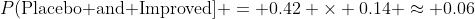 P(\textnormal{Placebo and Improved}] = 0.42 \times 0.14 \approx 0.06