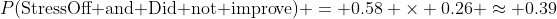 P(\textnormal{StressOff and Did not improve}) = 0.58 \times 0.26 \approx 0.39