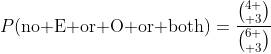 P(\textrm{no E or O or both})=\frac{{4 \choose 3}}{{6 \choose 3}}