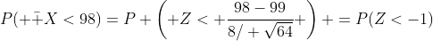 P( \bar X<98)=P \left( Z< \frac{98-99}{8/ \sqrt{64}} \right) =P(Z<-1)