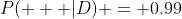 P( + |D) = 0.99